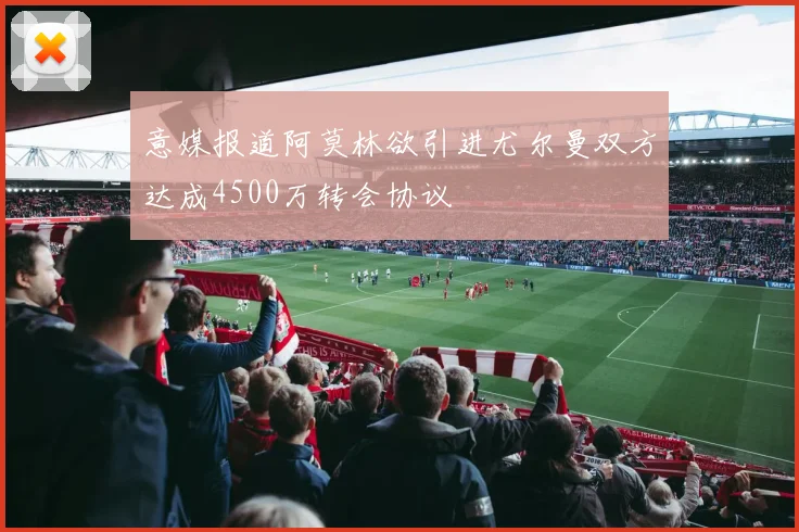 意媒报道阿莫林欲引进尤尔曼双方达成4500万转会协议